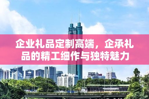 企业礼品定制高端，企承礼品的精工细作与独特魅力